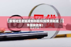 疫情地区房租减免吗现在(疫情房租减免国家政策)