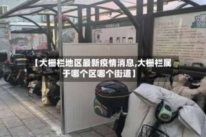 【大栅栏地区最新疫情消息,大栅栏属于哪个区哪个街道】