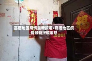 嘉酒地区疫情最新报道/嘉酒地区疫情最新报道消息