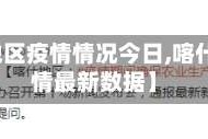 【喀什地区疫情情况今日,喀什地区疫情最新数据】
