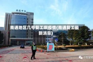 南通地区几号复工啊疫情(南通复工最新消息)