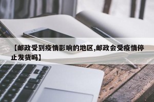 【邮政受到疫情影响的地区,邮政会受疫情停止发货吗】