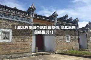 【湖北恩施哪个地区有疫情,湖北恩施是疫区吗?】