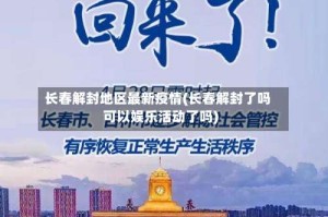 长春解封地区最新疫情(长春解封了吗可以娱乐活动了吗)
