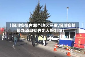 【铜川疫情在哪个地区严重,铜川疫情最新消息现在出入管制吗】