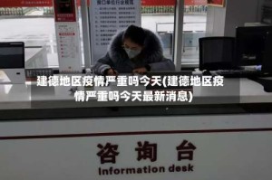建德地区疫情严重吗今天(建德地区疫情严重吗今天最新消息)