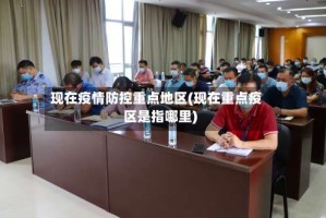 现在疫情防控重点地区(现在重点疫区是指哪里)