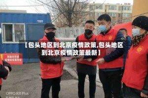 【包头地区到北京疫情政策,包头地区到北京疫情政策最新】