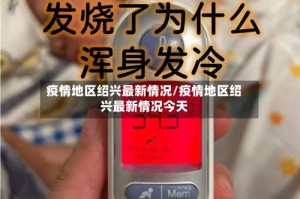 疫情地区绍兴最新情况/疫情地区绍兴最新情况今天