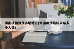 海南疫情涉及多地地区(海南疫情最新公布多少人数)