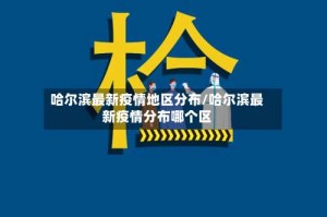 哈尔滨最新疫情地区分布/哈尔滨最新疫情分布哪个区