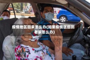 疫情地区回来怎么办(如果疫情区回到老家怎么办)
