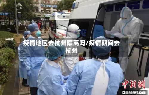 疫情地区去杭州隔离吗/疫情期间去杭州-第1张图片