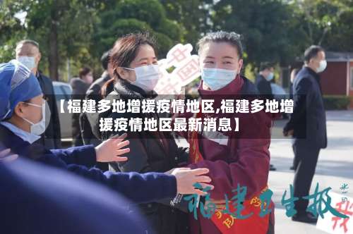 【福建多地增援疫情地区,福建多地增援疫情地区最新消息】-第1张图片