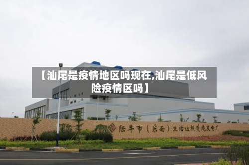 【汕尾是疫情地区吗现在,汕尾是低风险疫情区吗】-第3张图片