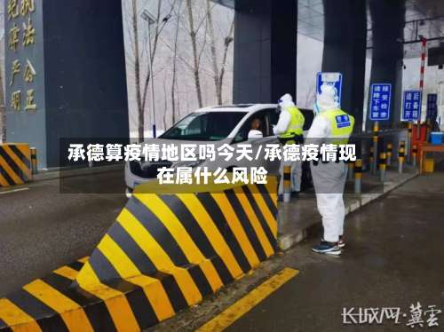 承德算疫情地区吗今天/承德疫情现在属什么风险-第1张图片