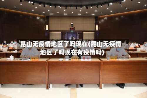 昆山无疫情地区了吗现在(昆山无疫情地区了吗现在有疫情吗)-第1张图片
