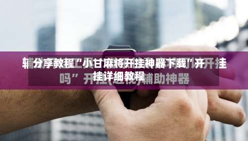 分享教程“小甘麻将开挂神器下载”开挂详细教程-第1张图片