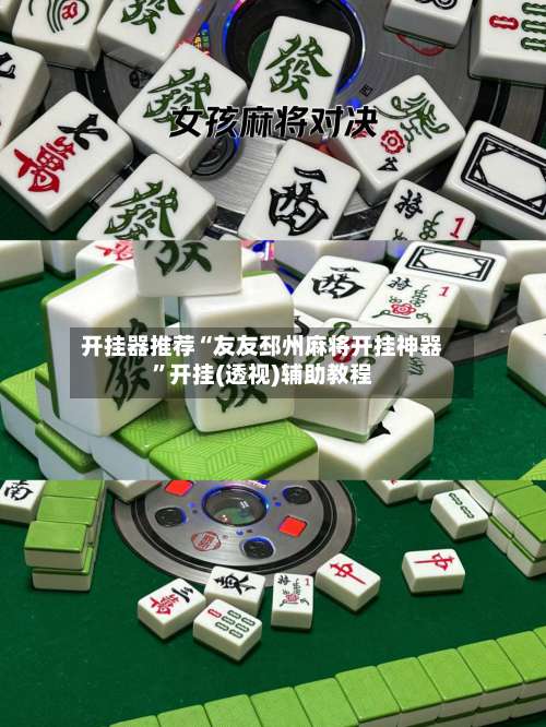 开挂器推荐“友友邳州麻将开挂神器	”开挂(透视)辅助教程-第3张图片