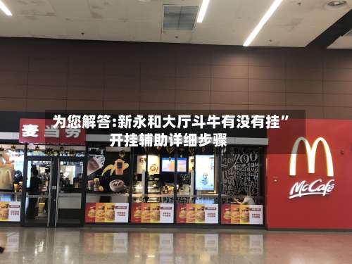 为您解答:新永和大厅斗牛有没有挂	”开挂辅助详细步骤-第1张图片