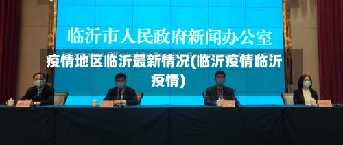 疫情地区临沂最新情况(临沂疫情临沂疫情)-第3张图片