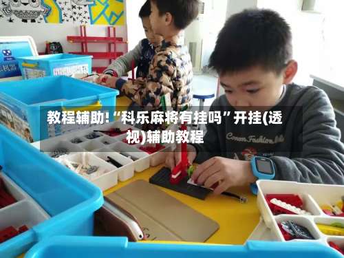 教程辅助!“科乐麻将有挂吗”开挂(透视)辅助教程-第1张图片