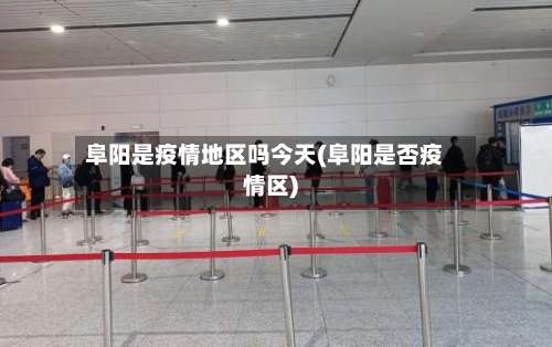 阜阳是疫情地区吗今天(阜阳是否疫情区)-第1张图片