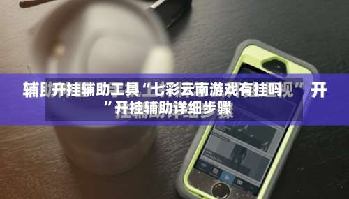 开挂辅助工具“七彩云南游戏有挂吗”开挂辅助详细步骤-第3张图片