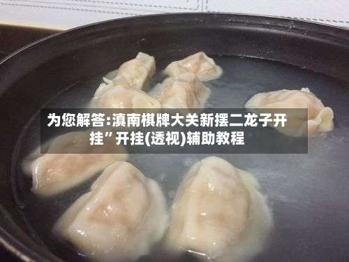 为您解答:滇南棋牌大关新摆二龙子开挂”开挂(透视)辅助教程-第2张图片