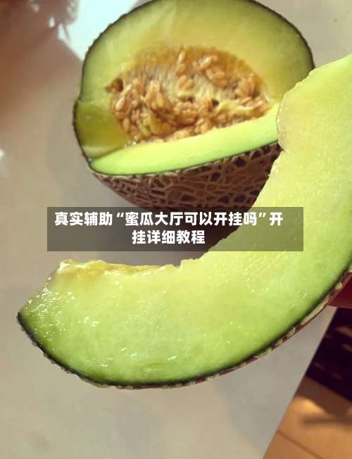 真实辅助“蜜瓜大厅可以开挂吗	”开挂详细教程-第2张图片