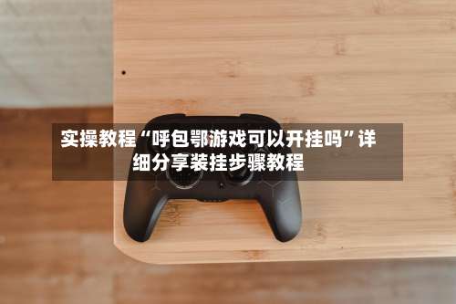 实操教程“呼包鄂游戏可以开挂吗”详细分享装挂步骤教程-第1张图片