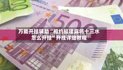 万能开挂辅助“相约福建麻将十三水怎么开挂”开挂详细教程-第2张图片