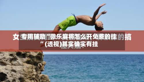 专用辅助“微乐麻将怎么开免费的挂”(透视)其实确实有挂-第1张图片