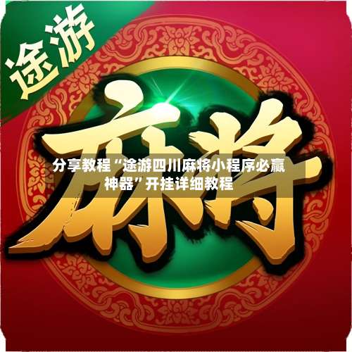 分享教程“途游四川麻将小程序必赢神器”开挂详细教程-第2张图片