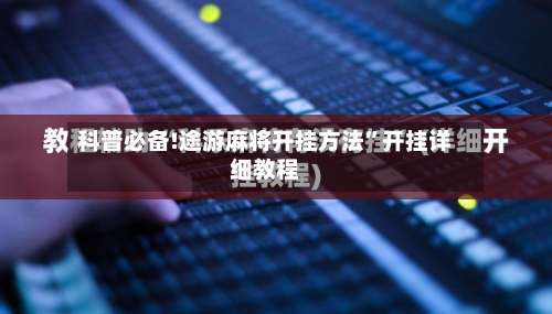 科普必备!途游麻将开挂方法	”开挂详细教程-第2张图片