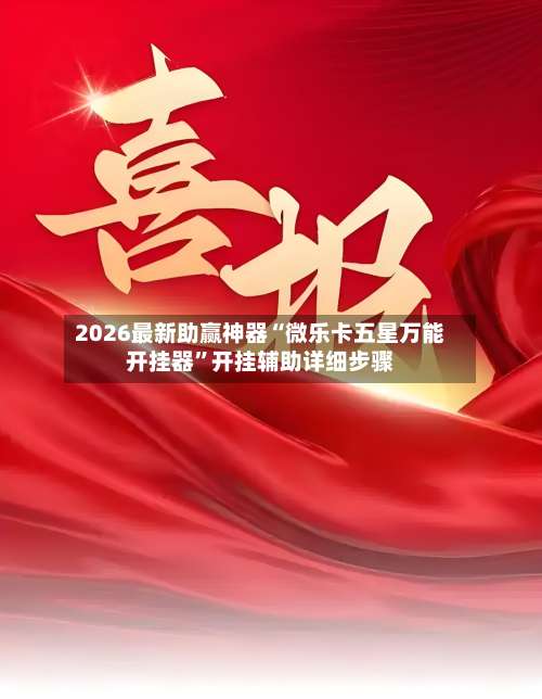 2026最新助赢神器“微乐卡五星万能开挂器”开挂辅助详细步骤-第2张图片