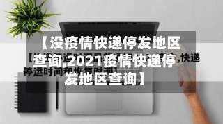 【没疫情快递停发地区查询,2021疫情快递停发地区查询】-第1张图片