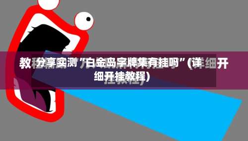 分享实测“白金岛字牌集有挂吗”(详细开挂教程)-第3张图片