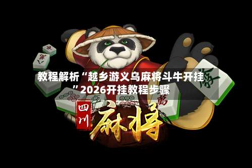 教程解析“越乡游义乌麻将斗牛开挂	”2026开挂教程步骤-第1张图片