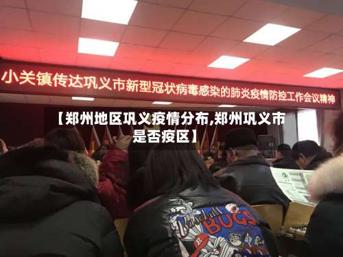 【郑州地区巩义疫情分布,郑州巩义市是否疫区】-第3张图片