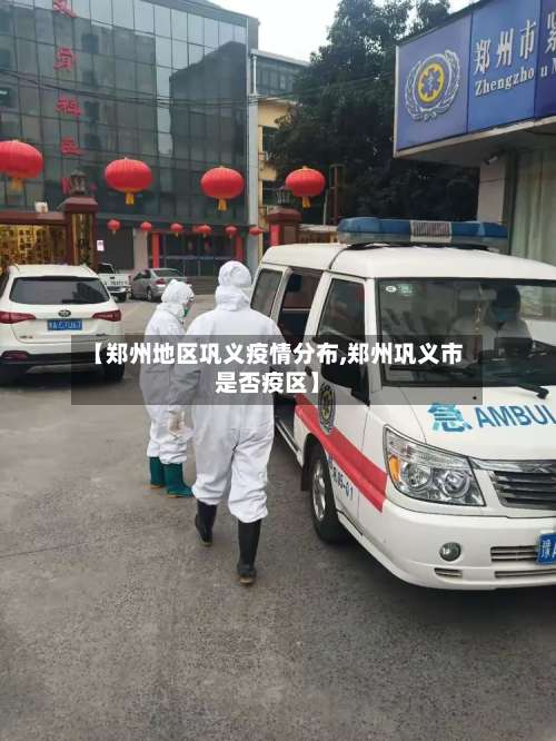 【郑州地区巩义疫情分布,郑州巩义市是否疫区】-第1张图片
