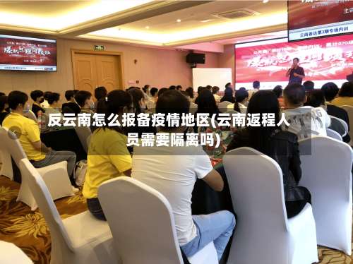 反云南怎么报备疫情地区(云南返程人员需要隔离吗)-第1张图片
