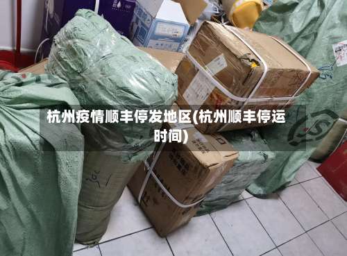 杭州疫情顺丰停发地区(杭州顺丰停运时间)-第1张图片