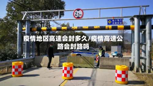 疫情地区高速会封多久/疫情高速公路会封路吗-第2张图片