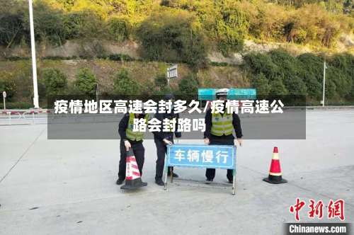疫情地区高速会封多久/疫情高速公路会封路吗-第1张图片