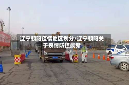 辽宁朝阳疫情地区划分/辽宁朝阳关于疫情防控最新-第1张图片