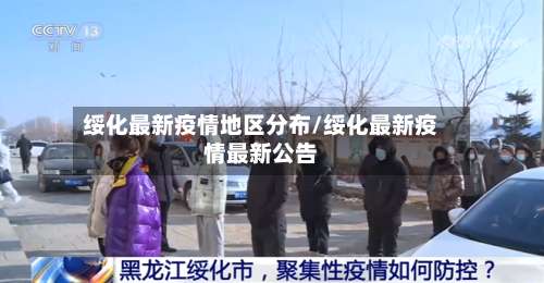 绥化最新疫情地区分布/绥化最新疫情最新公告-第1张图片