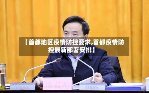 【首都地区疫情防控要求,首都疫情防控最新部署安排】-第2张图片