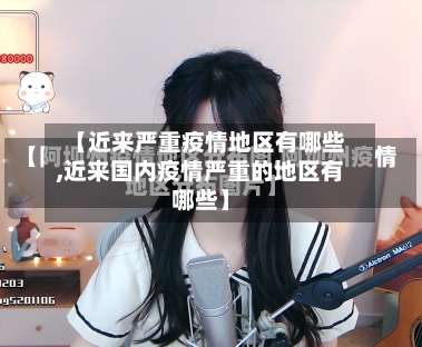 【近来严重疫情地区有哪些,近来国内疫情严重的地区有哪些】-第1张图片