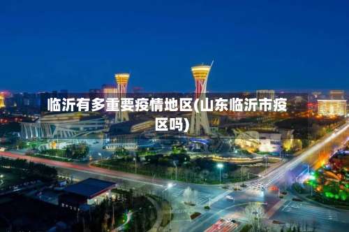 临沂有多重要疫情地区(山东临沂市疫区吗)-第3张图片